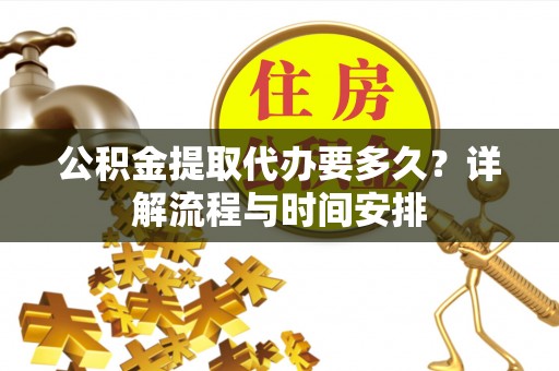 金城公积金提取代办要多久？详解流程与时间安排