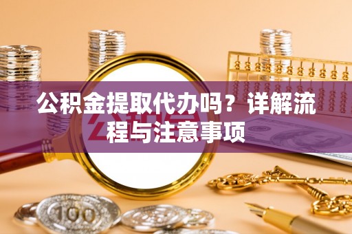 金城公积金提取代办吗？详解流程与注意事项