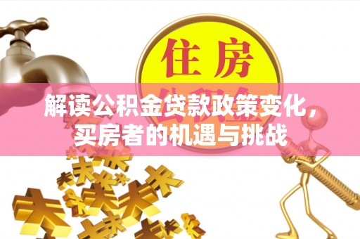 金城解读公积金贷款政策变化，买房者的机遇与挑战