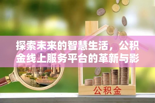 金城探索未来的智慧生活，公积金线上服务平台的革新与影响