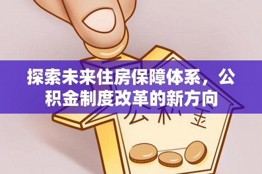 金城探索未来住房保障体系，公积金制度改革的新方向