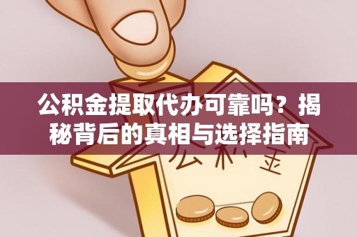 金城公积金提取代办可靠吗？揭秘背后的真相与选择指南