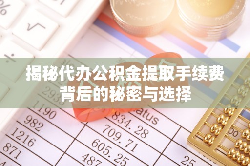金城揭秘代办公积金提取手续费背后的秘密与选择