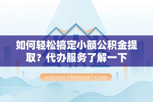 金城如何轻松搞定小额公积金提取？代办服务了解一下