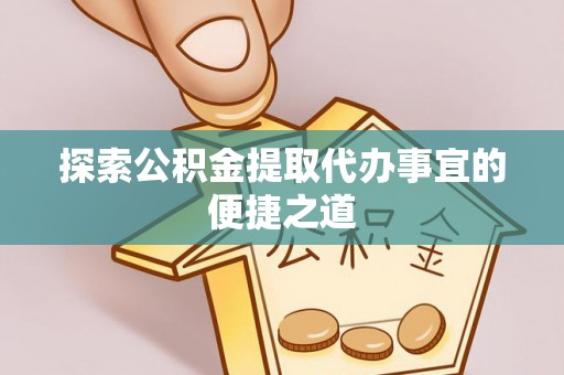 金城探索公积金提取代办事宜的便捷之道