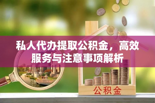 金城私人代办提取公积金，高效服务与注意事项解析