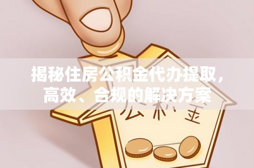 金城揭秘住房公积金代办提取，高效、合规的解决方案