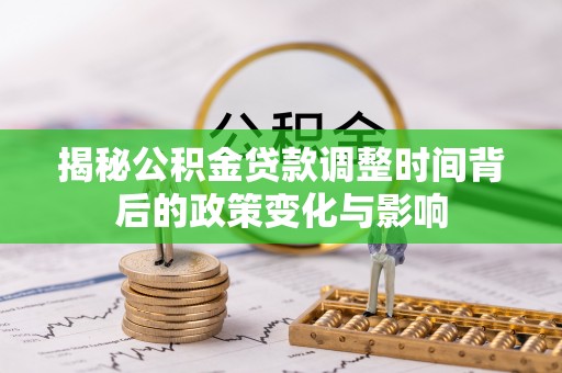 金城揭秘公积金贷款调整时间背后的政策变化与影响