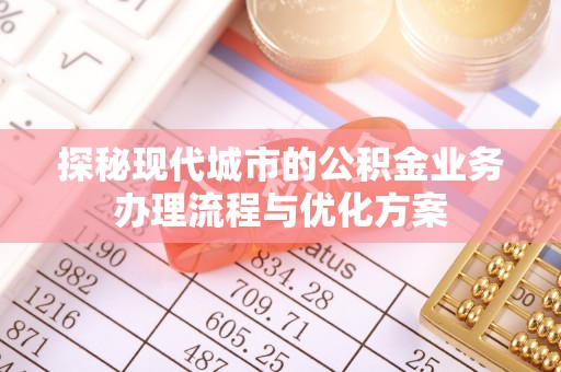 金城探秘现代城市的公积金业务办理流程与优化方案