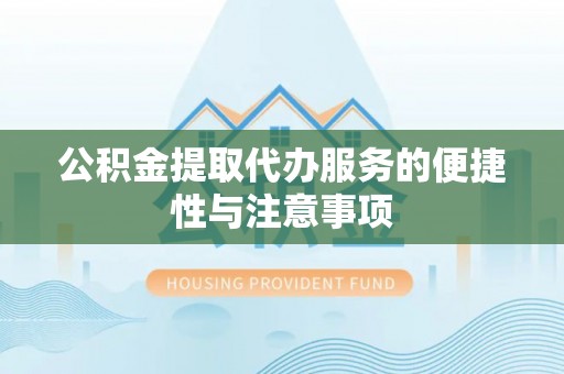 金城公积金提取代办服务的便捷性与注意事项