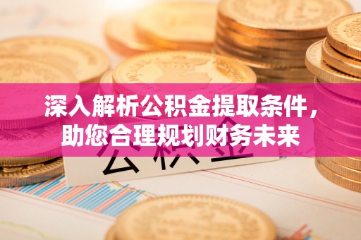 金城深入解析公积金提取条件，助您合理规划财务未来