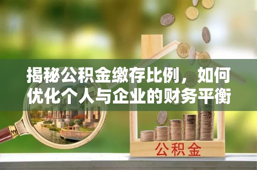金城揭秘公积金缴存比例，如何优化个人与企业的财务平衡