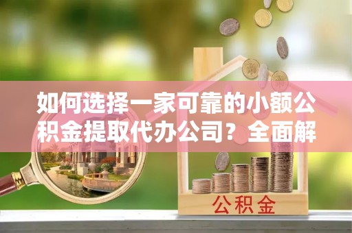 金城如何选择一家可靠的小额公积金提取代办公司？全面解析与指南
