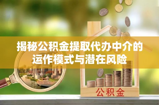 金城揭秘公积金提取代办中介的运作模式与潜在风险