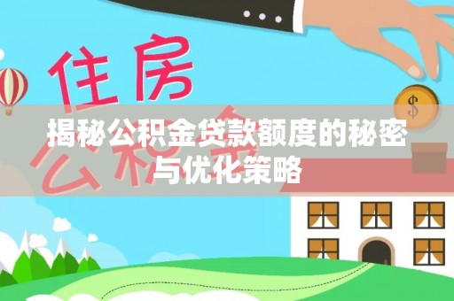 金城揭秘公积金贷款额度的秘密与优化策略