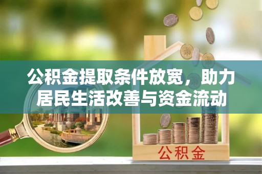 金城公积金提取条件放宽，助力居民生活改善与资金流动