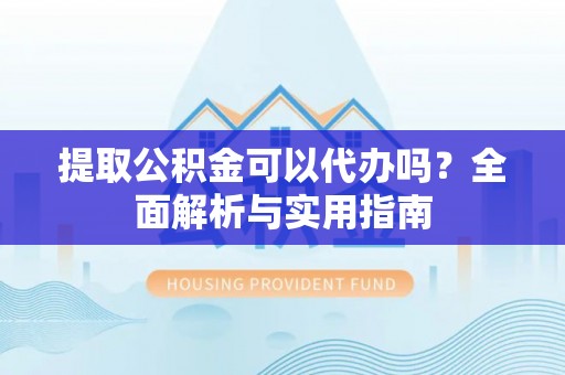 金城提取公积金可以代办吗？全面解析与实用指南