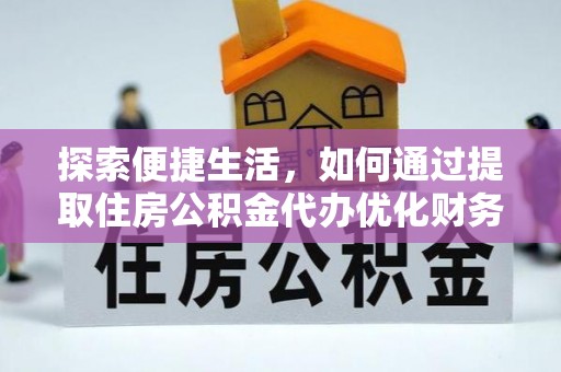 金城探索便捷生活，如何通过提取住房公积金代办优化财务规划
