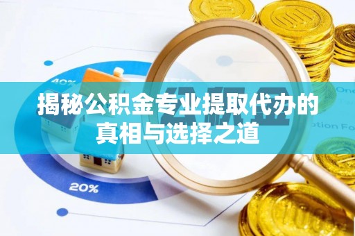 金城揭秘公积金专业提取代办的真相与选择之道