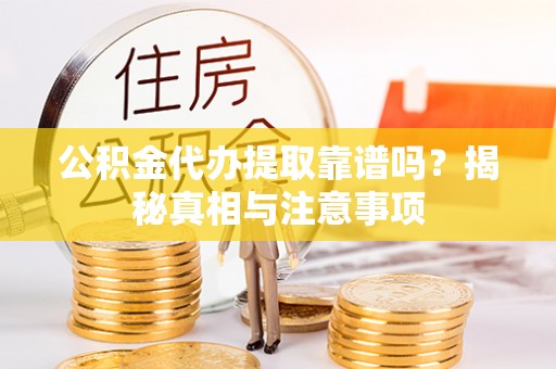 金城公积金代办提取靠谱吗？揭秘真相与注意事项