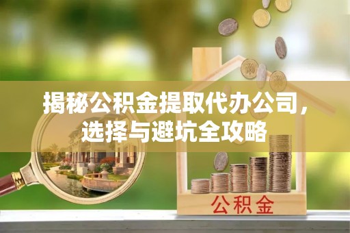 金城揭秘公积金提取代办公司，选择与避坑全攻略