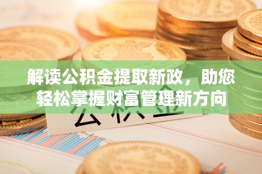 金城解读公积金提取新政，助您轻松掌握财富管理新方向