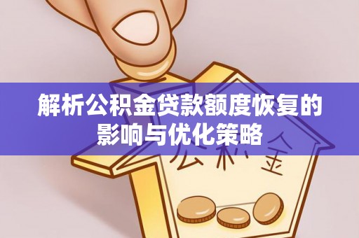 金城解析公积金贷款额度恢复的影响与优化策略