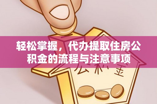 金城轻松掌握，代办提取住房公积金的流程与注意事项