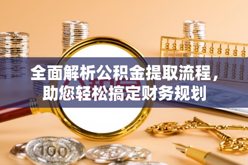 金城全面解析公积金提取流程，助您轻松搞定财务规划
