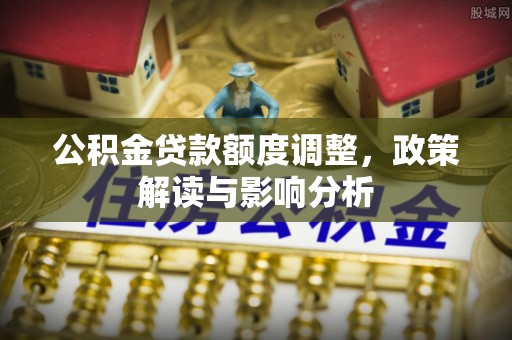 金城公积金贷款额度调整，政策解读与影响分析