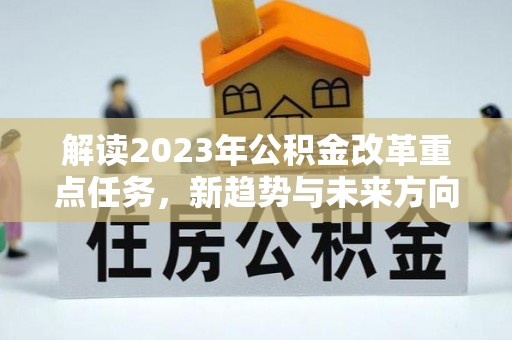 金城解读2023年公积金改革重点任务，新趋势与未来方向