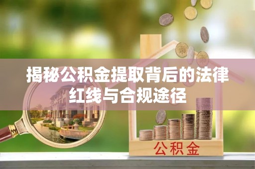 金城揭秘公积金提取背后的法律红线与合规途径
