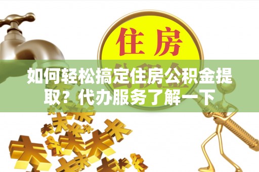 金城如何轻松搞定住房公积金提取？代办服务了解一下