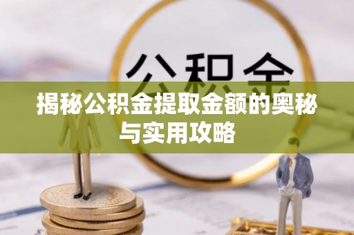 金城揭秘公积金提取金额的奥秘与实用攻略