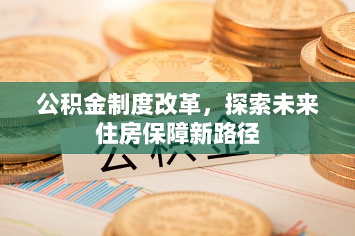 金城公积金制度改革，探索未来住房保障新路径