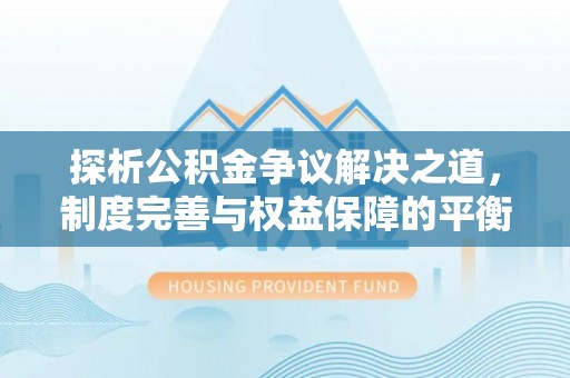 金城探析公积金争议解决之道，制度完善与权益保障的平衡点