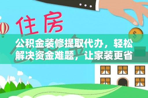 金城公积金装修提取代办，轻松解决资金难题，让家装更省心