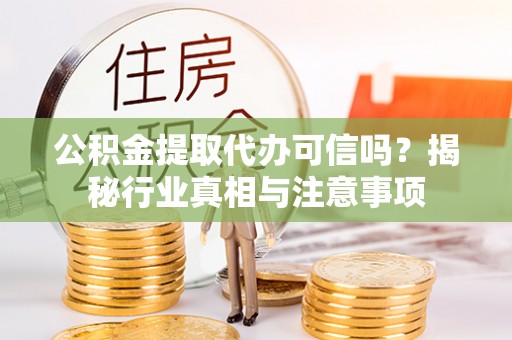 金城公积金提取代办可信吗？揭秘行业真相与注意事项