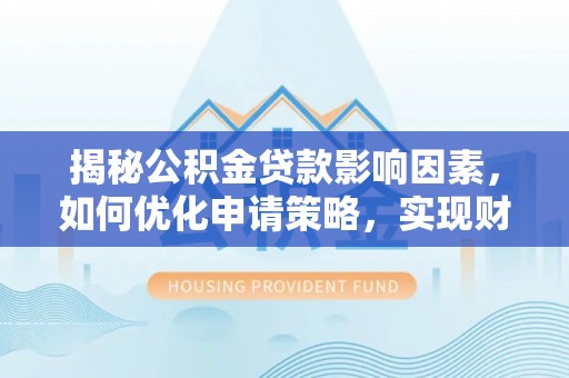 金城揭秘公积金贷款影响因素，如何优化申请策略，实现财务自由？