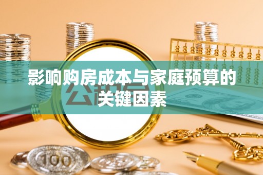 金城影响购房成本与家庭预算的关键因素