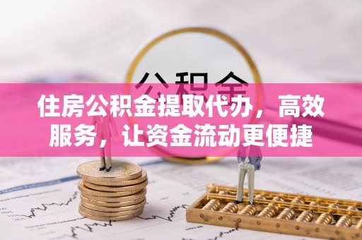 金城住房公积金提取代办，高效服务，让资金流动更便捷