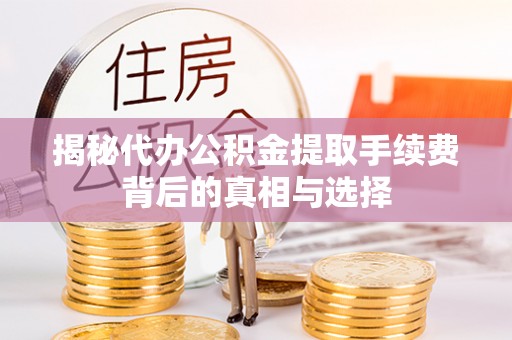 金城揭秘代办公积金提取手续费背后的真相与选择