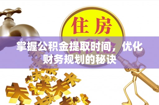 金城掌握公积金提取时间，优化财务规划的秘诀