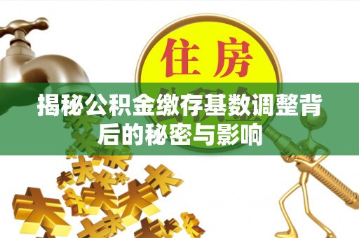 金城揭秘公积金缴存基数调整背后的秘密与影响