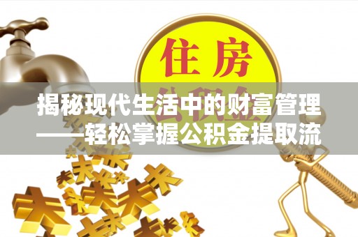 金城揭秘现代生活中的财富管理——轻松掌握公积金提取流程的艺术