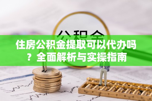 金城住房公积金提取可以代办吗？全面解析与实操指南