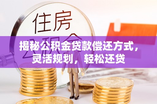 金城揭秘公积金贷款偿还方式，灵活规划，轻松还贷