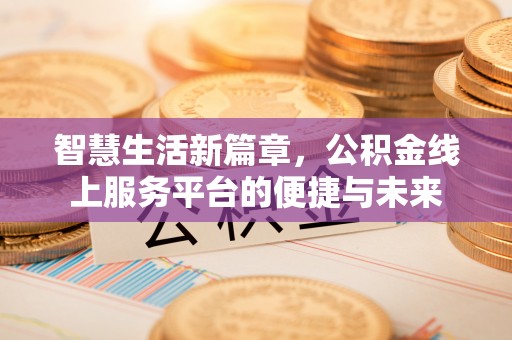 金城智慧生活新篇章，公积金线上服务平台的便捷与未来