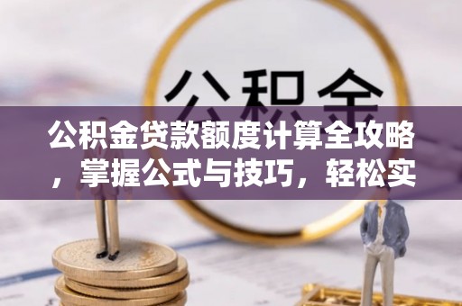 金城公积金贷款额度计算全攻略，掌握公式与技巧，轻松实现购房梦想