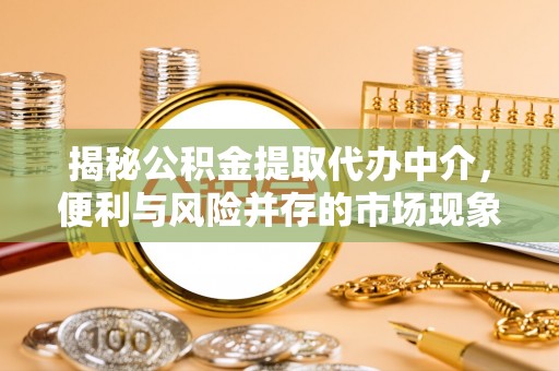 金城揭秘公积金提取代办中介，便利与风险并存的市场现象